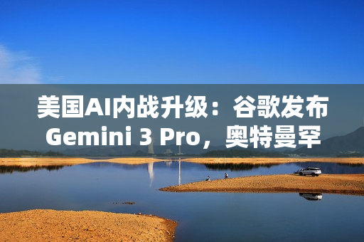 美国AI内战升级：谷歌发布Gemini 3 Pro，奥特曼罕见点赞