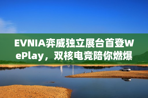 EVNIA弈威独立展台首登WePlay，双核电竞陪你燃爆这个冬天！