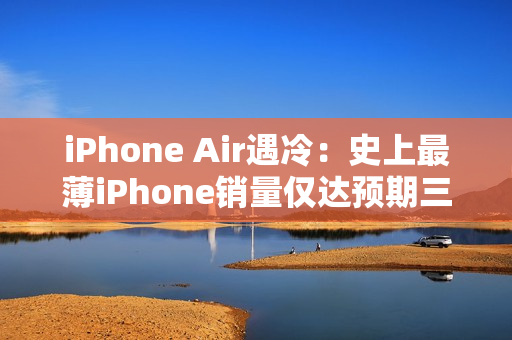 iPhone Air遇冷：史上最薄iPhone销量仅达预期三分之一