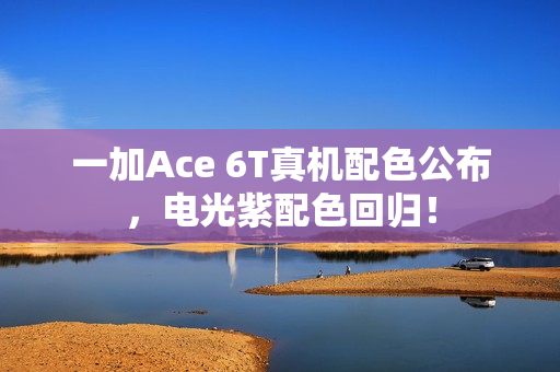 一加Ace 6T真机配色公布，电光紫配色回归！