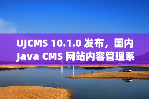 UJCMS 10.1.0 发布，国内 Java CMS 网站内容管理系统