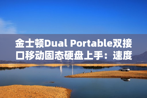 金士顿Dual Portable双接口移动固态硬盘上手：速度起飞 达到1050MB/s
