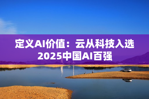 定义AI价值：云从科技入选2025中国AI百强