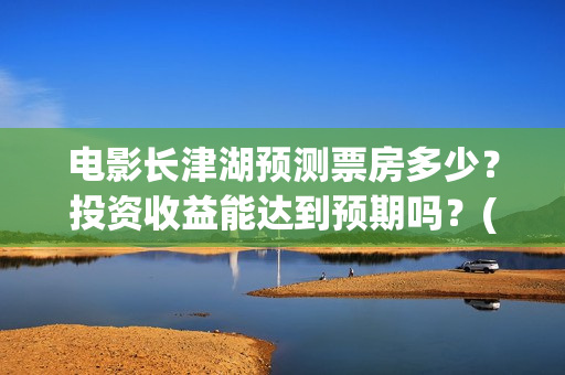 电影长津湖预测票房多少？投资收益能达到预期吗？(电影《长津湖》预告)