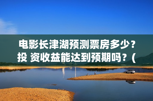 电影长津湖预测票房多少？投 资收益能达到预期吗？(电影《长津湖》预告)