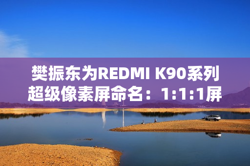 樊振东为REDMI K90系列超级像素屏命名：1:1:1屏