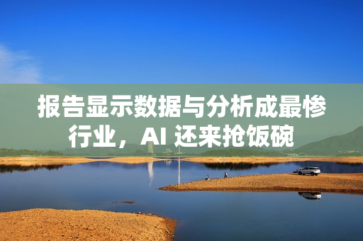 报告显示数据与分析成最惨行业，AI 还来抢饭碗