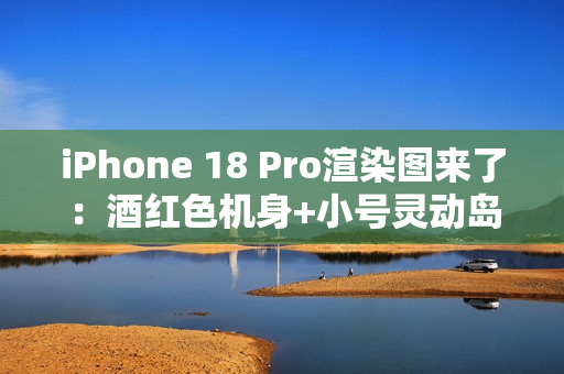 iPhone 18 Pro渲染图来了：酒红色机身+小号灵动岛 最美iPhone