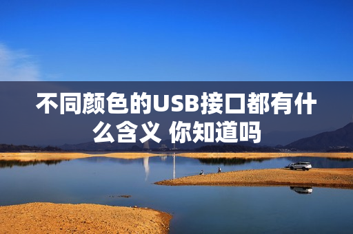 不同颜色的USB接口都有什么含义 你知道吗