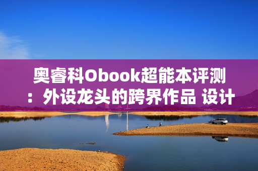 奥睿科Obook超能本评测：外设龙头的跨界作品 设计独特充满品牌特点