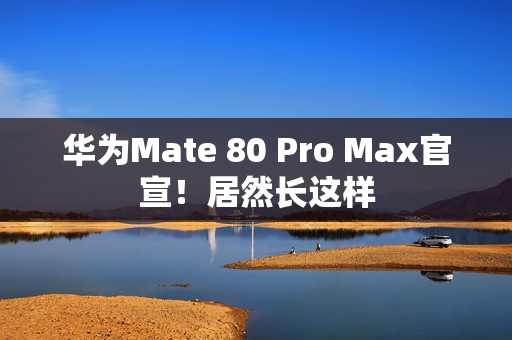 华为Mate 80 Pro Max官宣！居然长这样