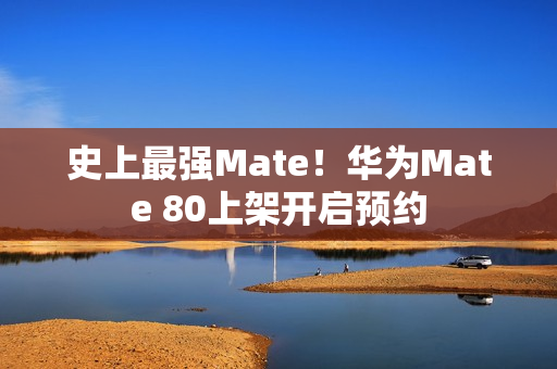 史上最强Mate！华为Mate 80上架开启预约