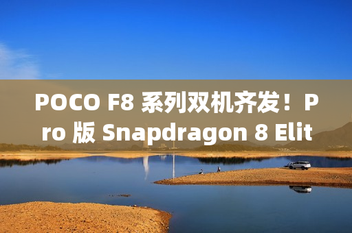 POCO F8 系列双机齐发！Pro 版 Snapdragon 8 Elite 规格曝光