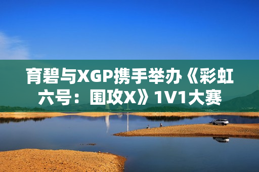 育碧与XGP携手举办《彩虹六号：围攻X》1V1大赛
