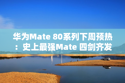 华为Mate 80系列下周预热：史上最强Mate 四剑齐发