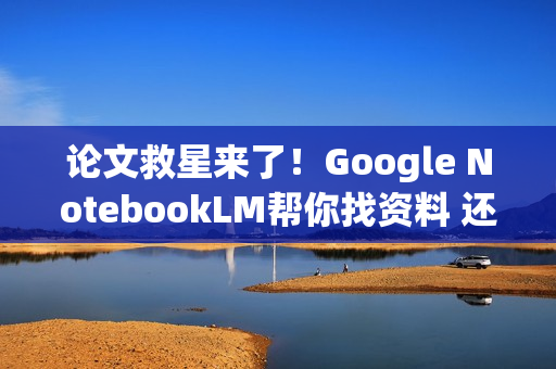论文救星来了！Google NotebookLM帮你找资料 还附引用