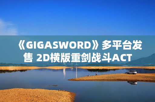 《GIGASWORD》多平台发售 2D横版重剑战斗ACT