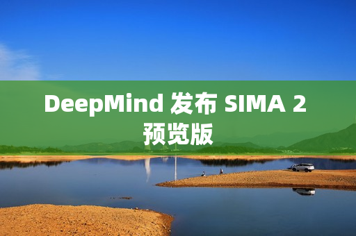 DeepMind 发布 SIMA 2 预览版