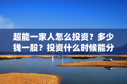 超能一家人怎么投资？多少钱一股？投资什么时候能分红？(超能一家人怎么免费观看)