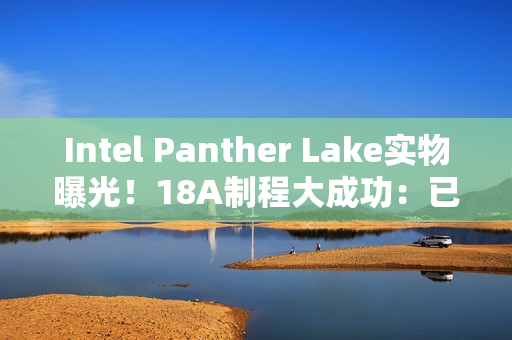 Intel Panther Lake实物曝光！18A制程大成功：已达预期密度目标