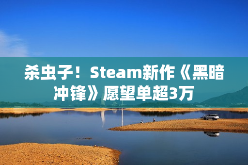 杀虫子！Steam新作《黑暗冲锋》愿望单超3万