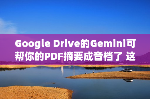 Google Drive的Gemini可帮你的PDF摘要成音档了 这边看教学