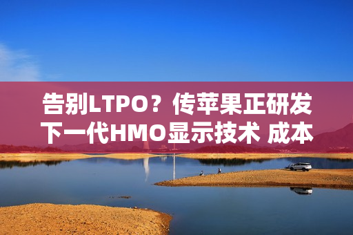 告别LTPO？传苹果正研发下一代HMO显示技术 成本更低