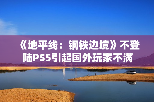 《地平线：钢铁边境》不登陆PS5引起国外玩家不满