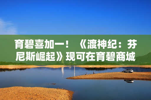 育碧喜加一！ 《渡神纪：芬尼斯崛起》现可在育碧商城免费领取