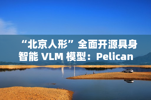 “北京人形”全面开源具身智能 VLM 模型：Pelican-VL 1.0