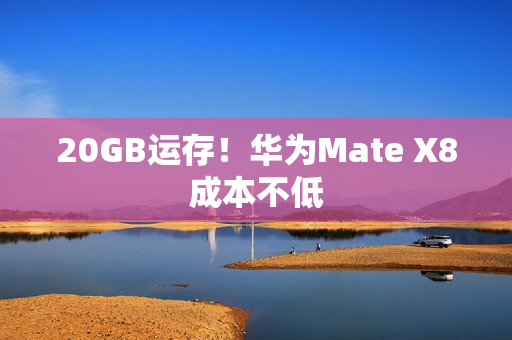 20GB运存！华为Mate X8成本不低
