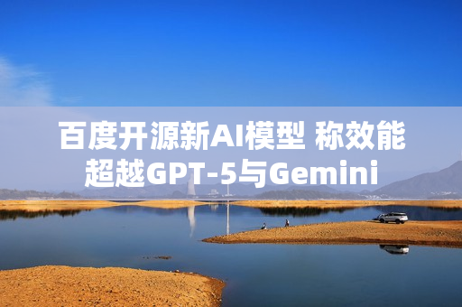 百度开源新AI模型 称效能超越GPT-5与Gemini