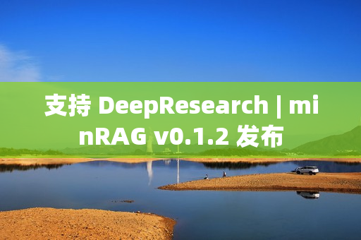 支持 DeepResearch | minRAG v0.1.2 发布