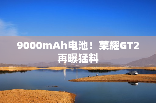 9000mAh电池！荣耀GT2再曝猛料