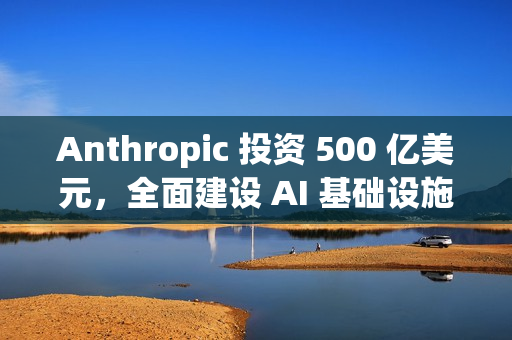 Anthropic 投资 500 亿美元，全面建设 AI 基础设施