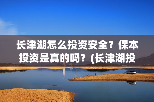 长津湖怎么投资安全？保本投资是真的吗？(长津湖投资太大估计亏本)