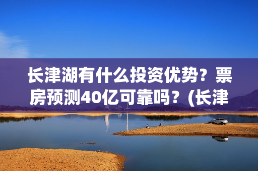 长津湖有什么投资优势？票房预测40亿可靠吗？(长津湖投入了多少)