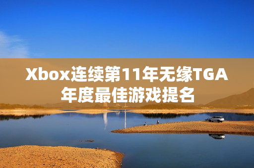 Xbox连续第11年无缘TGA年度最佳游戏提名