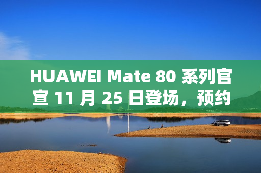 HUAWEI Mate 80 系列官宣 11 月 25 日登场，预约即日启动!