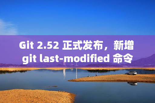 Git 2.52 正式发布，新增 git last-modified 命令
