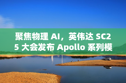 聚焦物理 AI，英伟达 SC25 大会发布 Apollo 系列模型与 Warp 框架