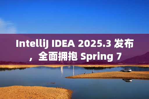 IntelliJ IDEA 2025.3 发布，全面拥抱 Spring 7