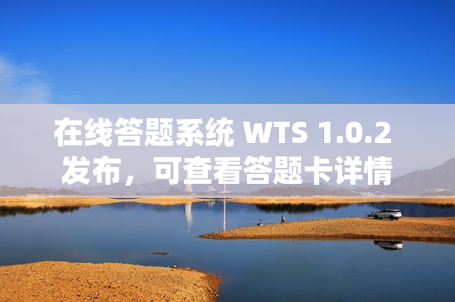 在线答题系统 WTS 1.0.2 发布，可查看答题卡详情