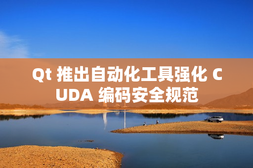 Qt 推出自动化工具强化 CUDA 编码安全规范