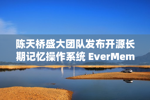 陈天桥盛大团队发布开源长期记忆操作系统 EverMemOS