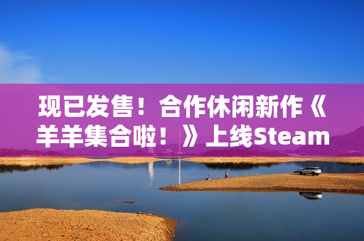 现已发售！合作休闲新作《羊羊集合啦！》上线Steam，首周限时赠送DLC