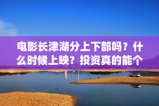 电影长津湖分上下部吗？什么时候上映？投资真的能个人参与么？(电影,《长津湖》)