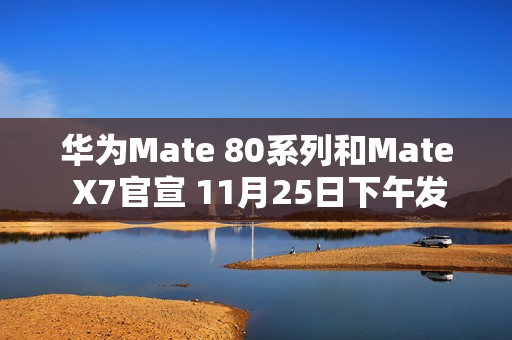 华为Mate 80系列和Mate X7官宣 11月25日下午发布