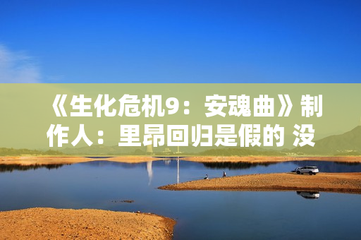 《生化危机9：安魂曲》制作人：里昂回归是假的 没有试玩Demo！