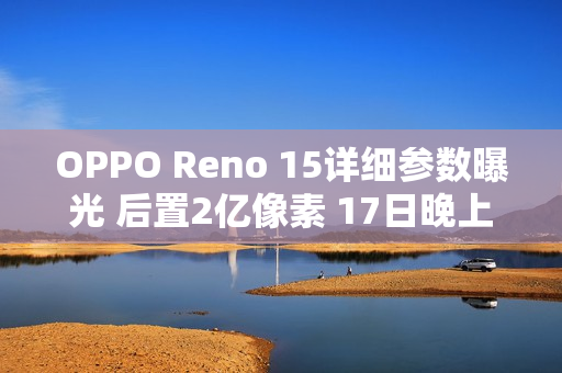 OPPO Reno 15详细参数曝光 后置2亿像素 17日晚上市